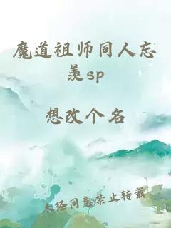 魔道祖师同人忘羡sp