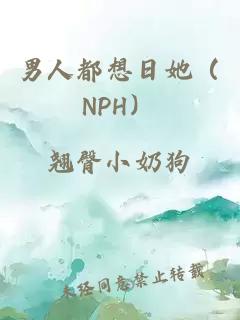 男人都想日她（NPH）