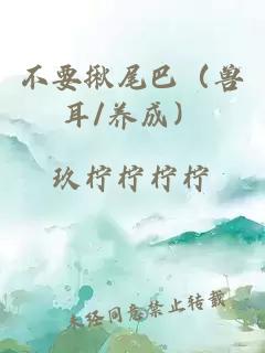 不要揪尾巴（兽耳/养成）