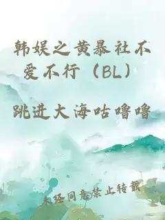 韩娱之黄暴社不爱不行（BL）