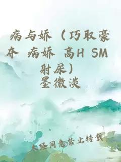 病与娇（巧取豪夺 病娇 高H SM 射尿）