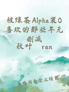 被绿茶Alpha装O喜欢的那些年无删减