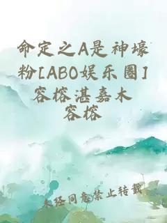 命定之A是神壕粉[ABO娱乐圈]容榕湛嘉木